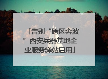 告别“跨区奔波”西安兵器基地企业服务驿站启用