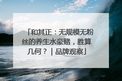 和其正：无规模无粉丝的养生水豪赌，胜算几何？｜品牌观察