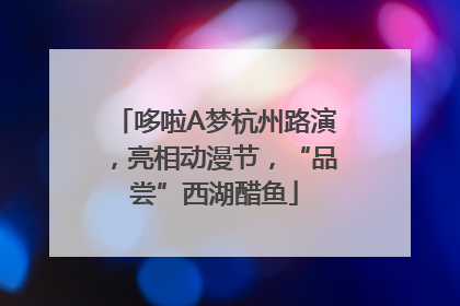 哆啦A梦杭州路演，亮相动漫节，“品尝”西湖醋鱼
