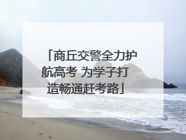 商丘交警全力护航高考 为学子打造畅通赶考路