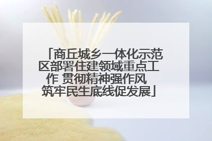 商丘城乡一体化示范区部署住建领域重点工作 贯彻精神强作风 筑牢民生底线促发展
