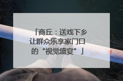 商丘：送戏下乡让群众乐享家门口的“视觉盛宴”