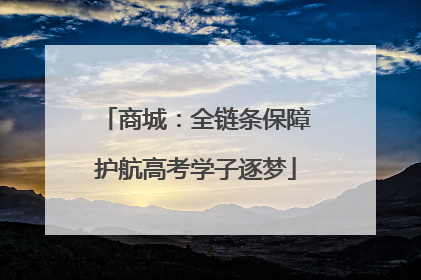 商城：全链条保障护航高考学子逐梦