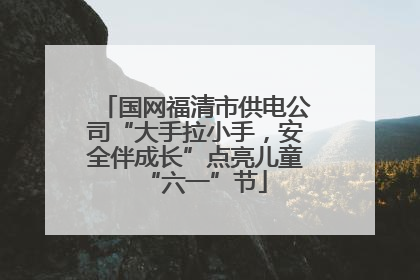 国网福清市供电公司“大手拉小手，安全伴成长”点亮儿童“六一”节