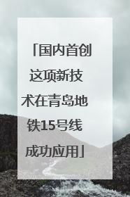 国内首创 这项新技术在青岛地铁15号线成功应用