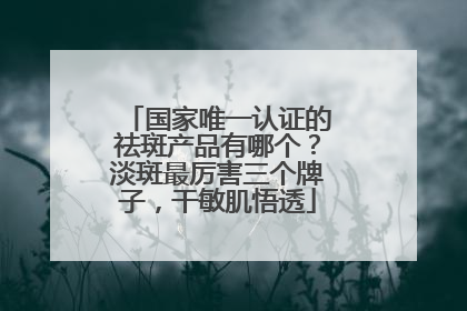 国家唯一认证的祛斑产品有哪个？淡斑最厉害三个牌子，干敏肌悟透
