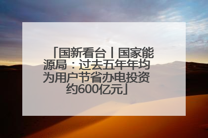 国新看台丨国家能源局：过去五年年均为用户节省办电投资约600亿元