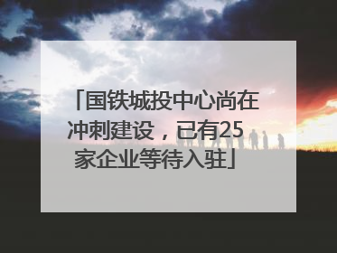 国铁城投中心尚在冲刺建设，已有25家企业等待入驻