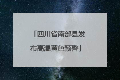 四川省南部县发布高温黄色预警