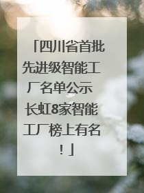 四川省首批先进级智能工厂名单公示 长虹8家智能工厂榜上有名！