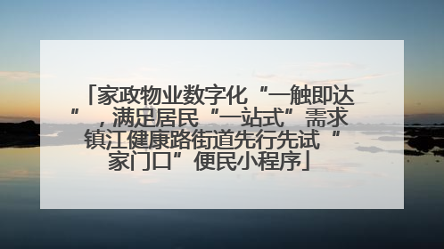 家政物业数字化“一触即达”，满足居民“一站式”需求 镇江健康路街道先行先试“家门口”便民小程序