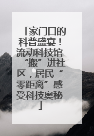 家门口的科普盛宴！流动科技馆“搬”进社区，居民“零距离”感受科技奥秘