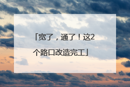 宽了，通了！这2个路口改造完工