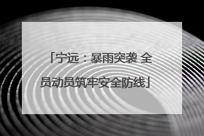 宁远：暴雨突袭 全员动员筑牢安全防线