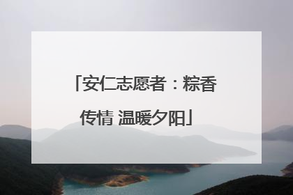 安仁志愿者：粽香传情 温暖夕阳