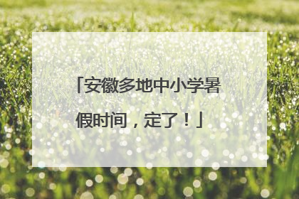 安徽多地中小学暑假时间，定了！