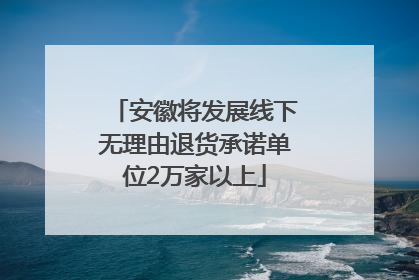 安徽将发展线下无理由退货承诺单位2万家以上