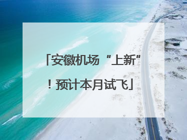 安徽机场“上新”！预计本月试飞