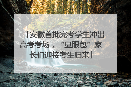 安徽首批完考学生冲出高考考场，“显眼包”家长们迎接考生归来