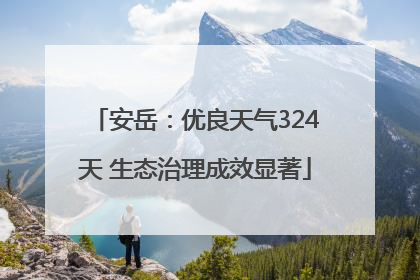 安岳：优良天气324天 生态治理成效显著