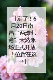 定了！6月20日南昌“两滩七湾”天然泳场正式开放！位置在这→