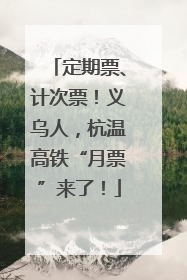 定期票、计次票！义乌人，杭温高铁“月票”来了！
