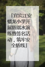 宜宾江安蟠龙小学开展防溺水演练暨签名活动，筑牢安全防线