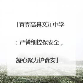 宜宾高县文江中学：严管细控保安全，凝心聚力护食安