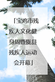 宝鸡市残疾人文化健身周暨陇县残疾人运动会开幕
