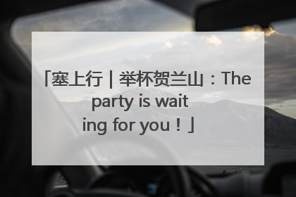 塞上行｜举杯贺兰山：The party is waiting for you！