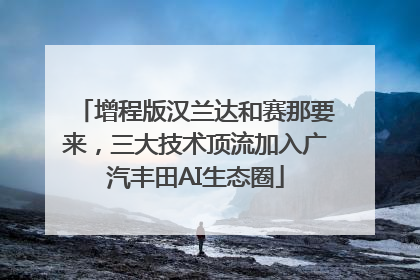 增程版汉兰达和赛那要来，三大技术顶流加入广汽丰田AI生态圈