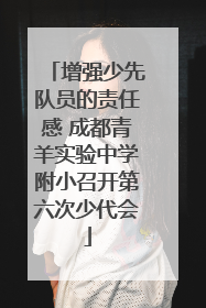 增强少先队员的责任感 成都青羊实验中学附小召开第六次少代会