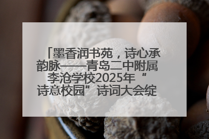 墨香润书苑，诗心承韵脉——青岛二中附属李沧学校2025年“诗意校园”诗词大会绽放文化华章