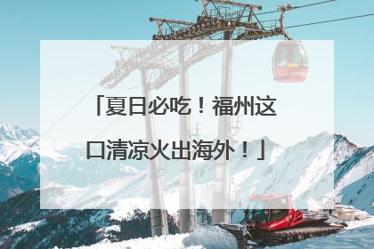 夏日必吃！福州这口清凉火出海外！