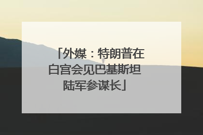 外媒：特朗普在白宫会见巴基斯坦陆军参谋长