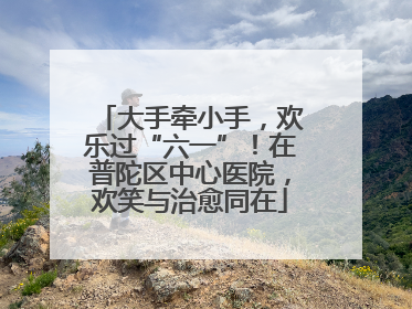 大手牵小手，欢乐过“六一”！在普陀区中心医院，欢笑与治愈同在