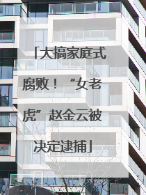大搞家庭式腐败！“女老虎”赵金云被决定逮捕