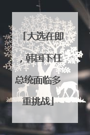 大选在即，韩国下任总统面临多重挑战