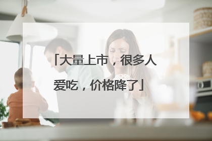 大量上市，很多人爱吃，价格降了