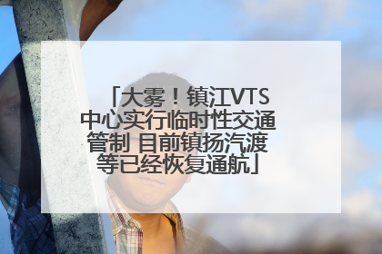 大雾！镇江VTS中心实行临时性交通管制 目前镇扬汽渡等已经恢复通航