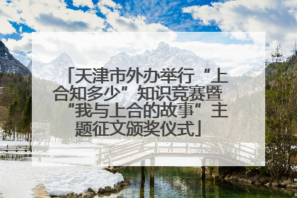 天津市外办举行“上合知多少”知识竞赛暨“我与上合的故事”主题征文颁奖仪式