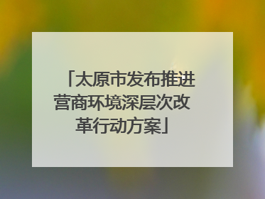 太原市发布推进营商环境深层次改革行动方案