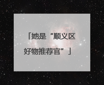 她是“顺义区好物推荐官”