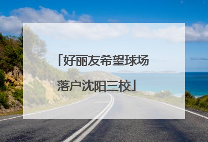 好丽友希望球场落户沈阳三校