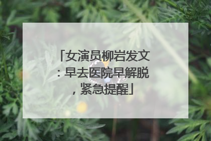 女演员柳岩发文：早去医院早解脱，紧急提醒
