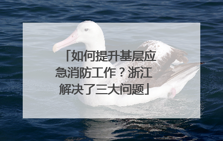 如何提升基层应急消防工作？浙江解决了三大问题