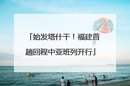 始发塔什干！福建首趟回程中亚班列开行