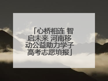 心桥相连 智启未来 河南移动公益助力学子高考志愿填报