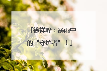 徐祥峰：暴雨中的“守护者”！