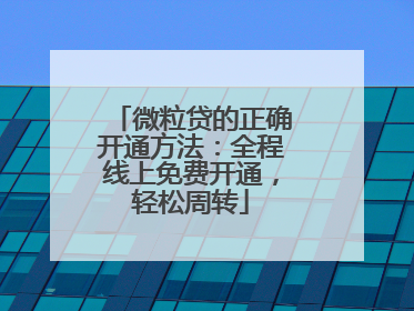 微粒贷的正确开通方法：全程线上免费开通，轻松周转